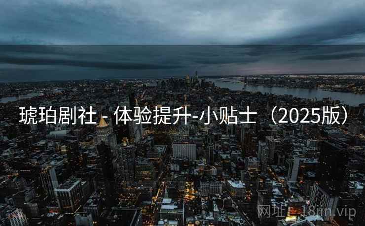 琥珀剧社 - 体验提升-小贴士（2025版）