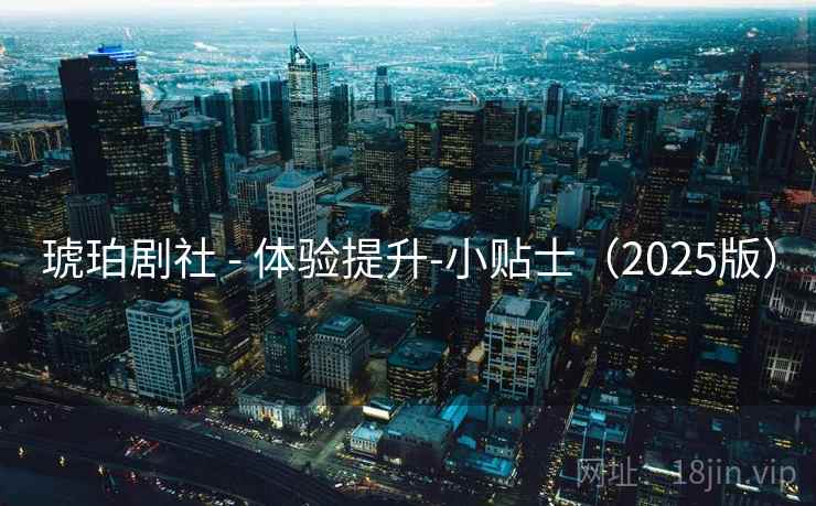 琥珀剧社 - 体验提升-小贴士（2025版）
