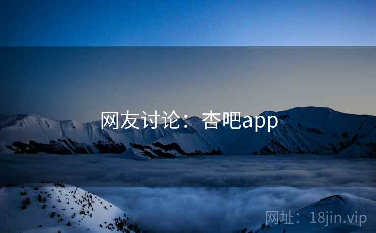 网友讨论：杏吧app