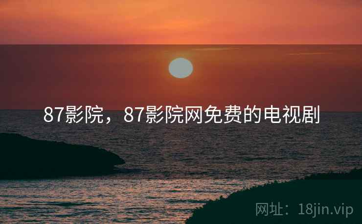 87影院，87影院网免费的电视剧