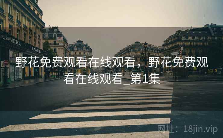 野花免费观看在线观看，野花免费观看在线观看_第1集