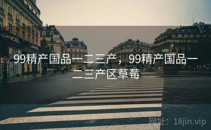 99精产国品一二三产，99精产国品一二三产区草莓