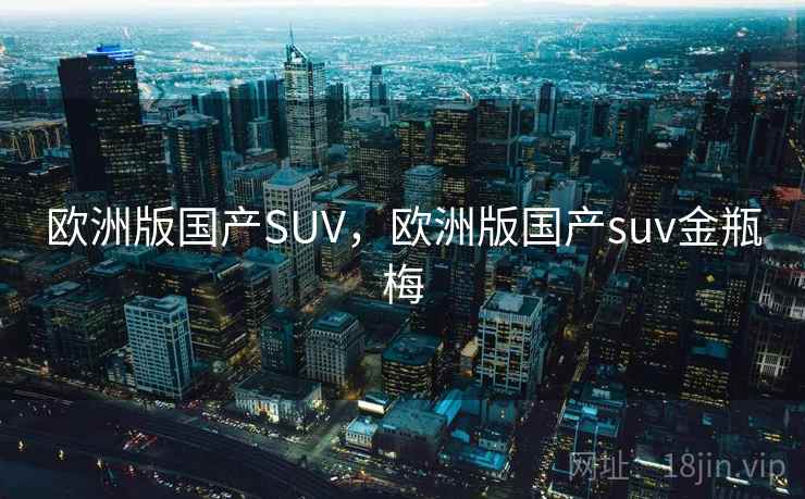 欧洲版国产SUV，欧洲版国产suv金瓶梅