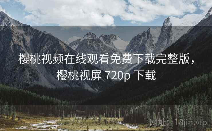 樱桃视频在线观看免费下载完整版，樱桃视屏 720p 下载