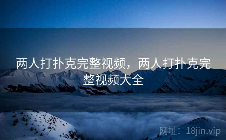 两人打扑克完整视频，两人打扑克完整视频大全