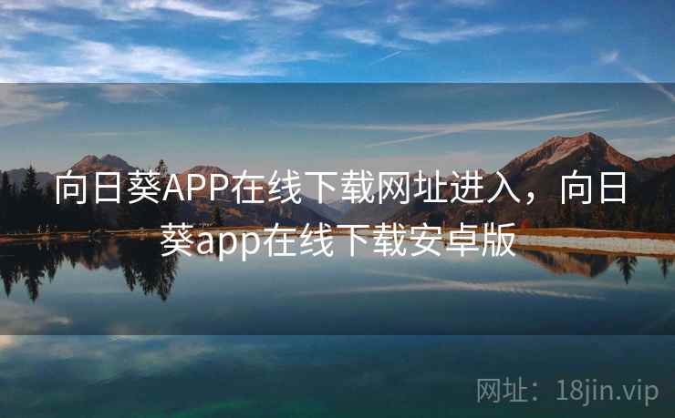 向日葵APP在线下载网址进入，向日葵app在线下载安卓版