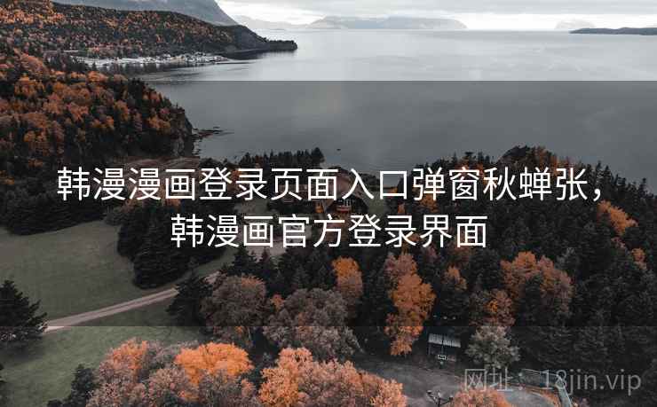 韩漫漫画登录页面入口弹窗秋蝉张，韩漫画官方登录界面