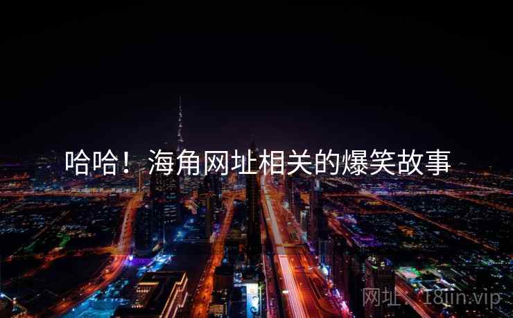 哈哈！海角网址相关的爆笑故事