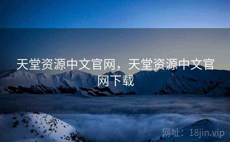 天堂资源中文官网，天堂资源中文官网下载