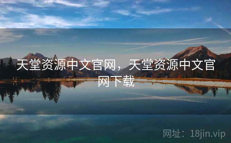 天堂资源中文官网，天堂资源中文官网下载