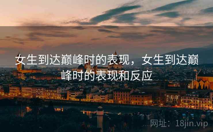 女生到达巅峰时的表现，女生到达巅峰时的表现和反应