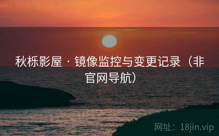 秋栎影屋 · 镜像监控与变更记录（非官网导航）
