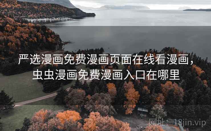 严选漫画免费漫画页面在线看漫画，虫虫漫画免费漫画入口在哪里