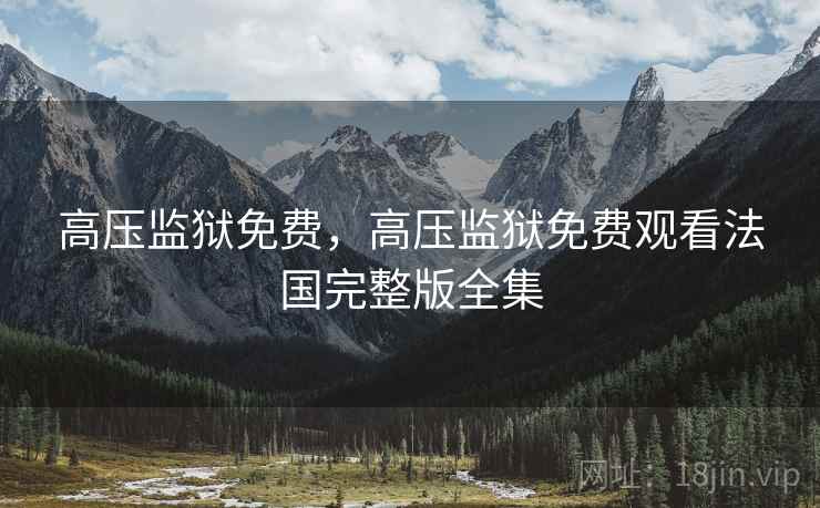 高压监狱免费，高压监狱免费观看法国完整版全集