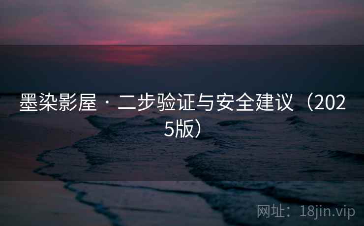 墨染影屋 · 二步验证与安全建议（2025版）