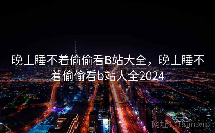 晚上睡不着偷偷看B站大全，晚上睡不着偷偷看b站大全2024