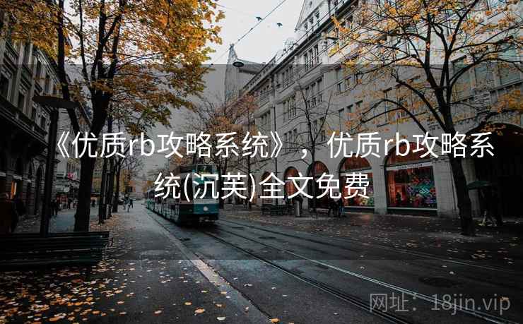 《优质rb攻略系统》，优质rb攻略系统(沉芙)全文免费