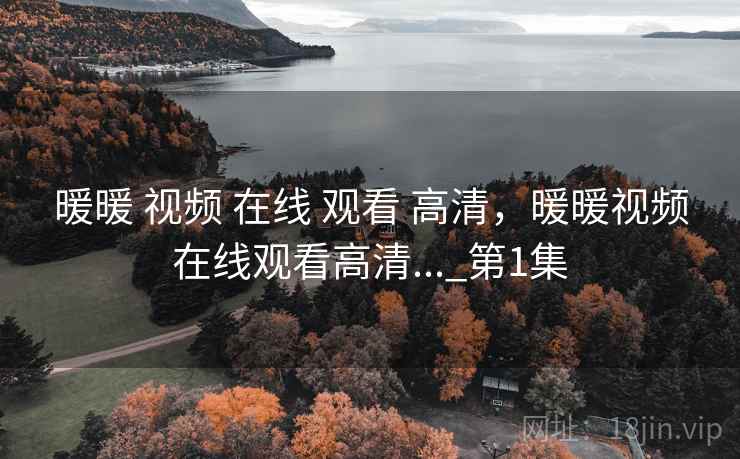 暖暖 视频 在线 观看 高清，暖暖视频在线观看高清..._第1集