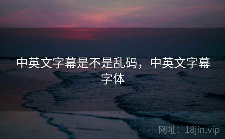 中英文字幕是不是乱码，中英文字幕字体