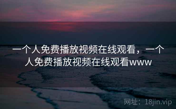 一个人免费播放视频在线观看，一个人免费播放视频在线观看www