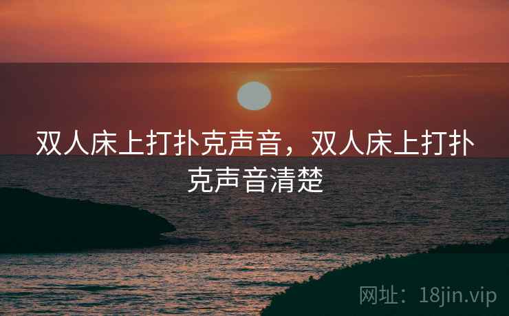 双人床上打扑克声音，双人床上打扑克声音清楚