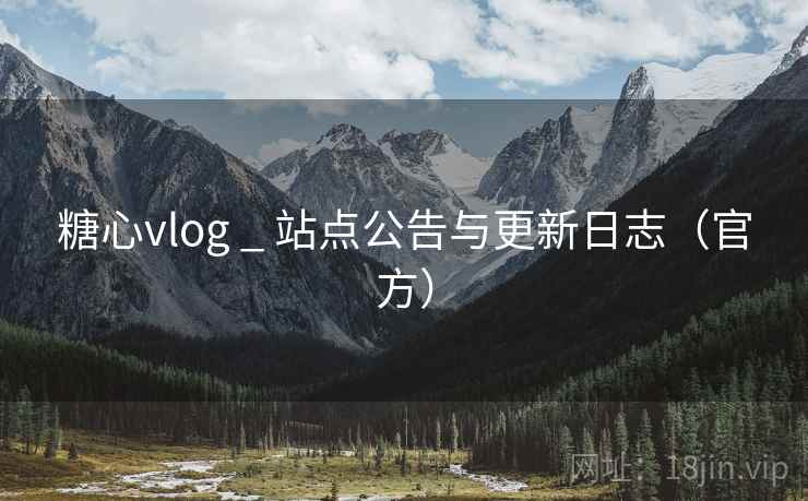 糖心vlog _ 站点公告与更新日志（官方）