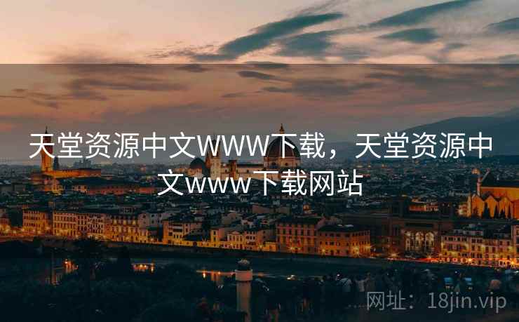 天堂资源中文WWW下载，天堂资源中文www下载网站