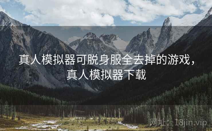 真人模拟器可脱身服全去掉的游戏，真人模拟器下载