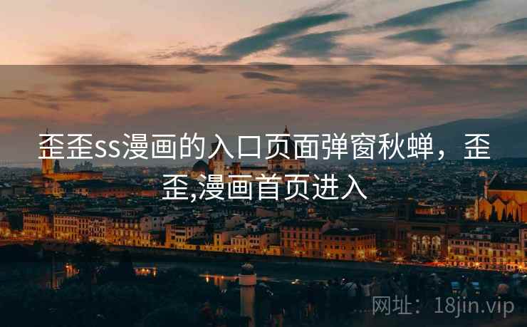 歪歪ss漫画的入口页面弹窗秋蝉，歪歪,漫画首页进入