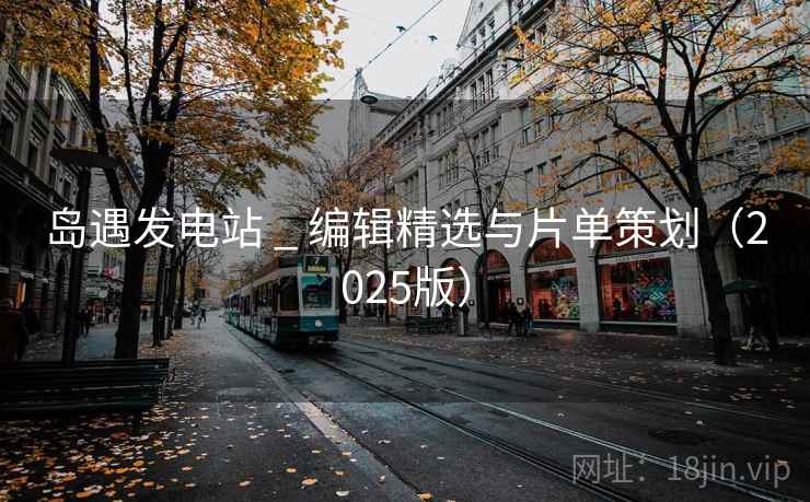 岛遇发电站 _ 编辑精选与片单策划（2025版）