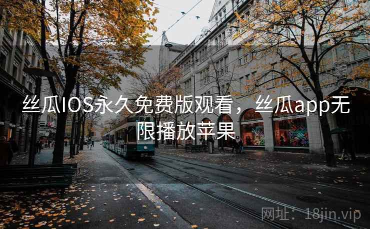 丝瓜IOS永久免费版观看，丝瓜app无限播放苹果