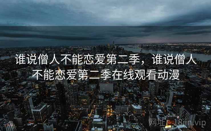 谁说僧人不能恋爱第二季，谁说僧人不能恋爱第二季在线观看动漫