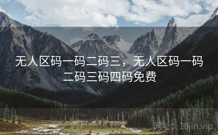 无人区码一码二码三，无人区码一码二码三码四码免费