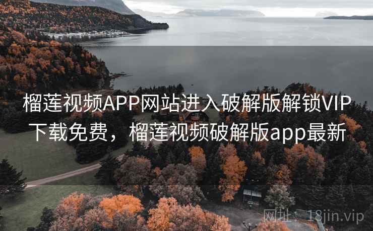 榴莲视频APP网站进入破解版解锁VIP下载免费，榴莲视频破解版app最新