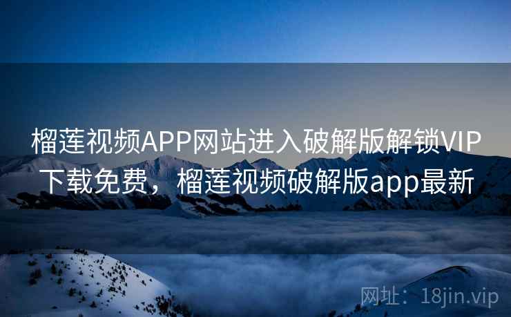 榴莲视频APP网站进入破解版解锁VIP下载免费,榴莲视频破解版app最新 榴莲视频APP网站进入破解版解锁VIP下载免费,榴莲视频破解版app最新
