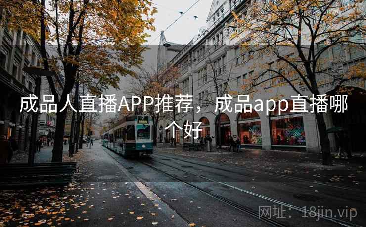 成品人直播APP推荐，成品app直播哪个好
