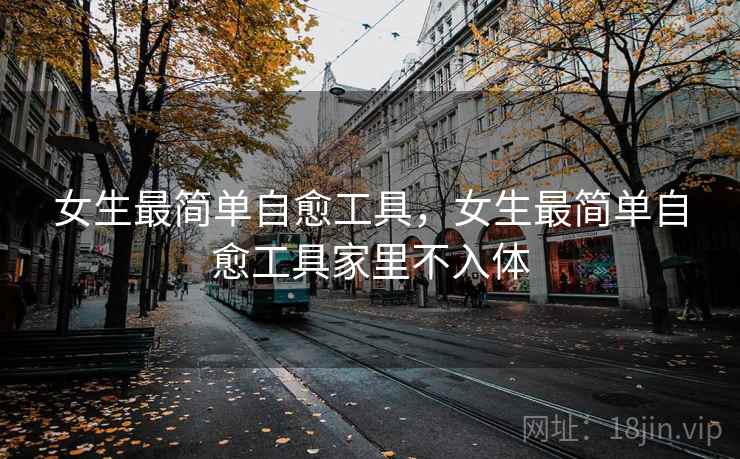 女生最简单自愈工具,女生最简单自愈工具家里不入体 女生最简单自愈工具,女生最简单自愈工具家里不入体