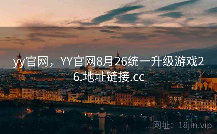 yy官网，YY官网8月26统一升级游戏26.地址链接.cc
