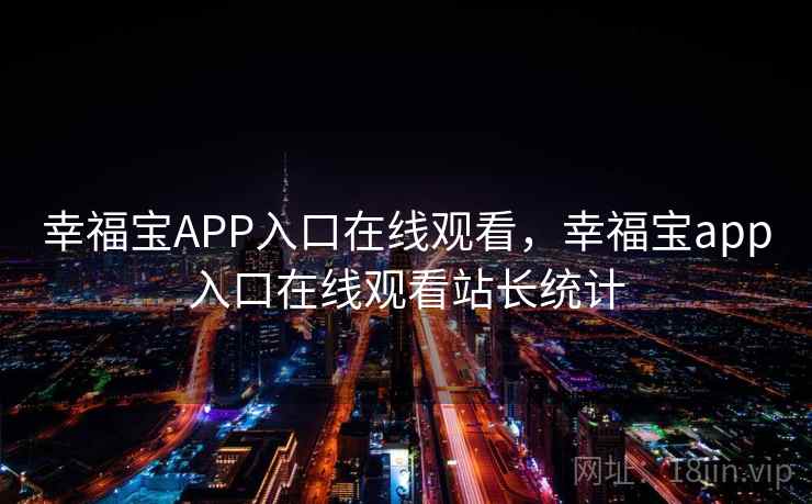 幸福宝APP入口在线观看，幸福宝app入口在线观看站长统计