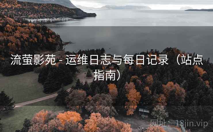 流萤影苑 - 运维日志与每日记录（站点指南）