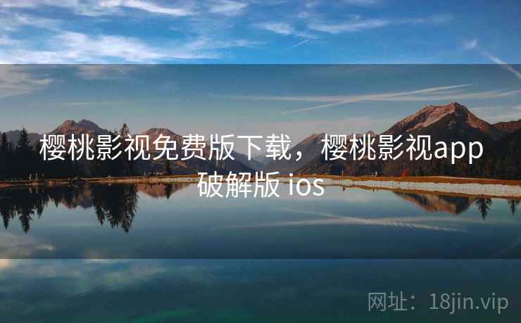 樱桃影视免费版下载,樱桃影视app破解版 ios 樱桃影视免费版下载,樱桃影视app破解版 ios