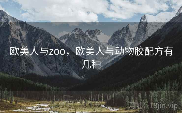 欧美人与zoo，欧美人与动物胶配方有几种