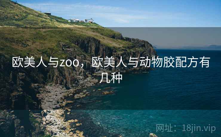 欧美人与zoo,欧美人与动物胶配方有几种 欧美人与zoo,欧美人与动物胶配方有几种