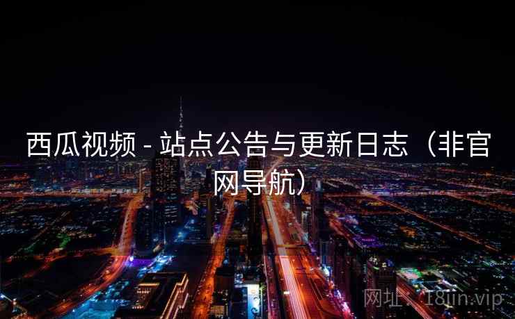 西瓜视频 - 站点公告与更新日志(非官网导航) 西瓜视频 - 站点公告与更新日志(非官网导航)