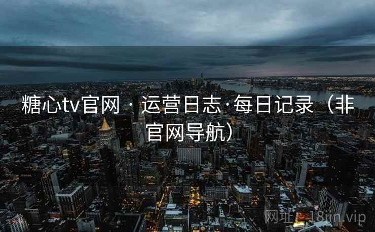 糖心tv官网 · 运营日志·每日记录(非官网导航) 糖心tv官网 · 运营日志·每日记录(非官网导航)